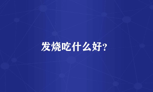 发烧吃什么好？