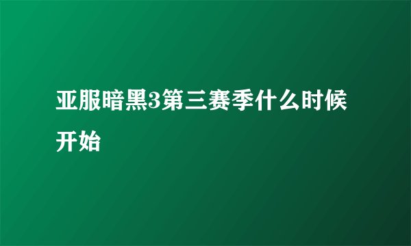 亚服暗黑3第三赛季什么时候开始