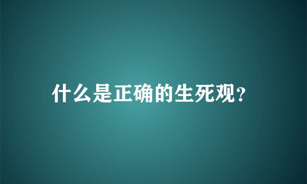 什么是正确的生死观？