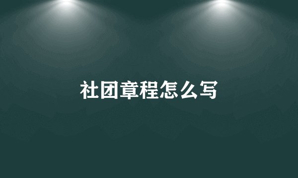 社团章程怎么写