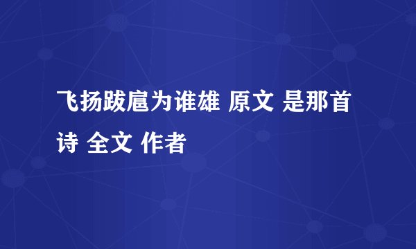 飞扬跋扈为谁雄 原文 是那首诗 全文 作者