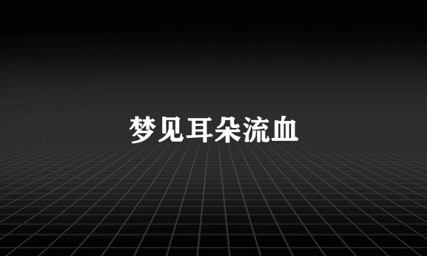 梦见耳朵流血