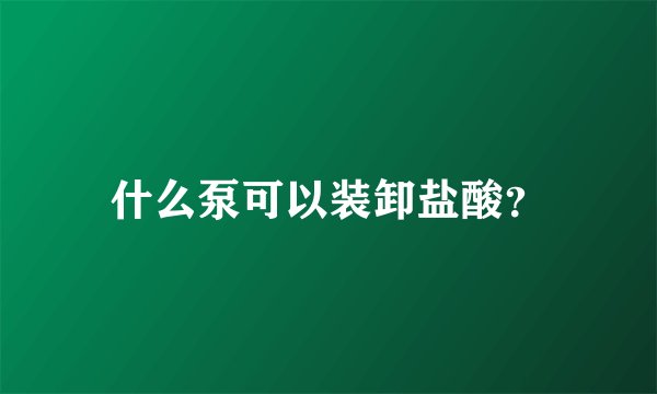 什么泵可以装卸盐酸？