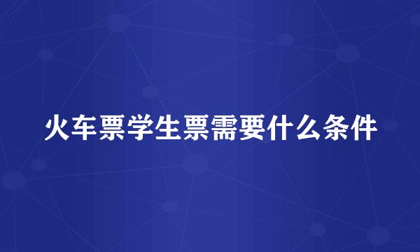 火车票学生票需要什么条件