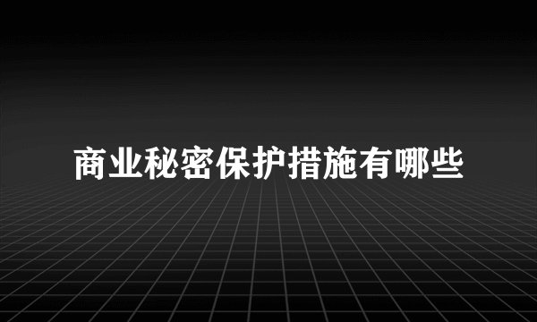 商业秘密保护措施有哪些