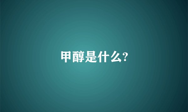 甲醇是什么?
