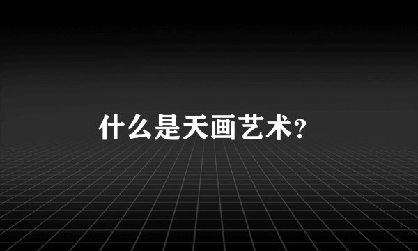 什么是天画艺术？