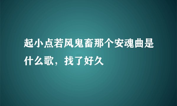 起小点若风鬼畜那个安魂曲是什么歌，找了好久