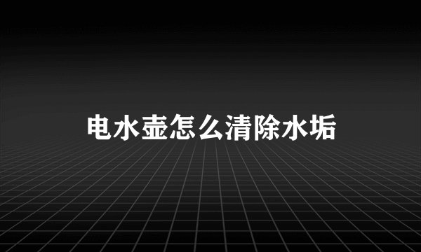 电水壶怎么清除水垢