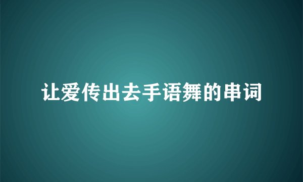 让爱传出去手语舞的串词