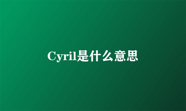 Cyril是什么意思