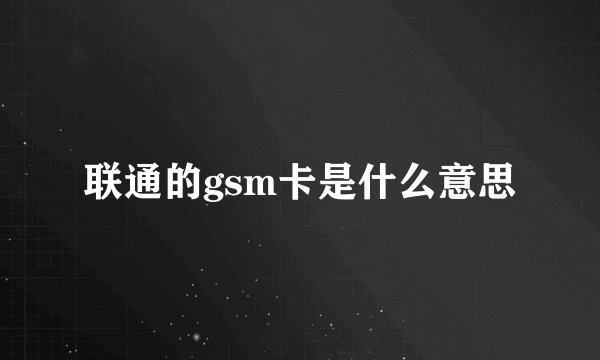 联通的gsm卡是什么意思
