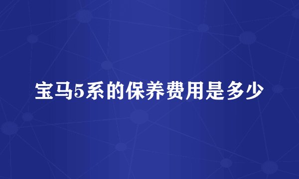 宝马5系的保养费用是多少