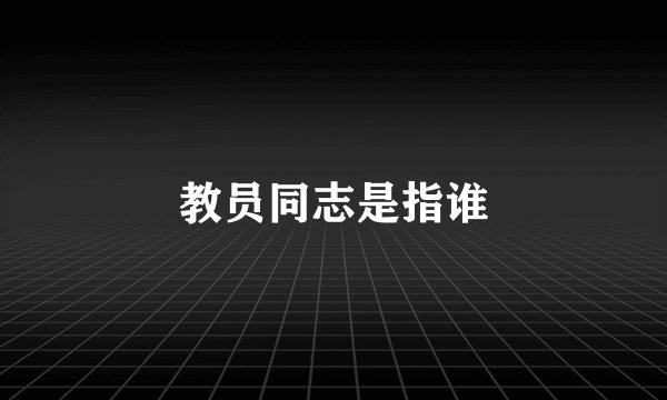 教员同志是指谁