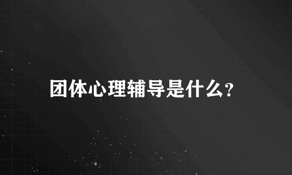 团体心理辅导是什么?