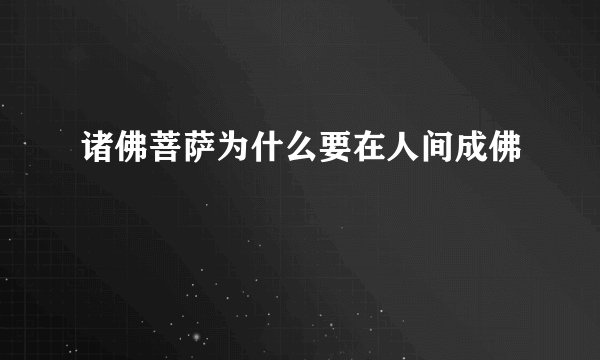 诸佛菩萨为什么要在人间成佛