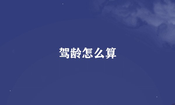 驾龄怎么算