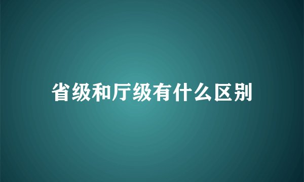 省级和厅级有什么区别