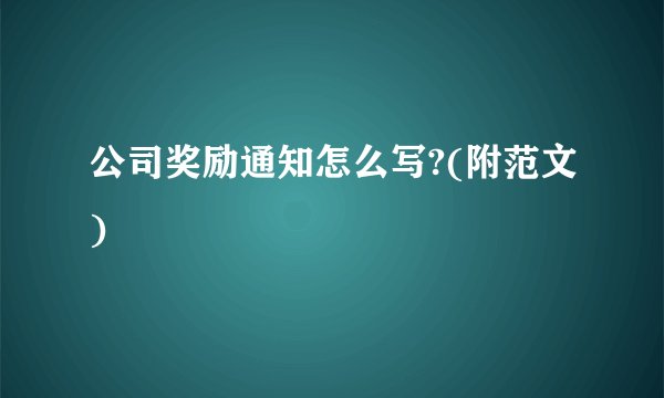 公司奖励通知怎么写?(附范文)