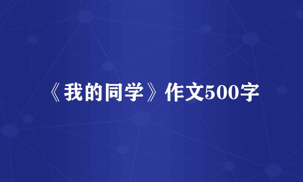 《我的同学》作文500字