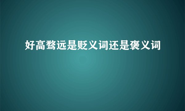 好高骛远是贬义词还是褒义词