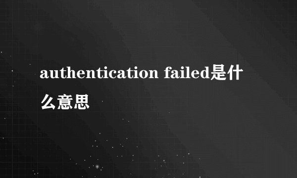 authentication failed是什么意思