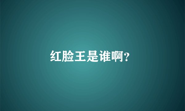 红脸王是谁啊？