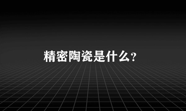精密陶瓷是什么？