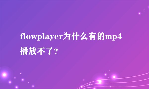 flowplayer为什么有的mp4播放不了?