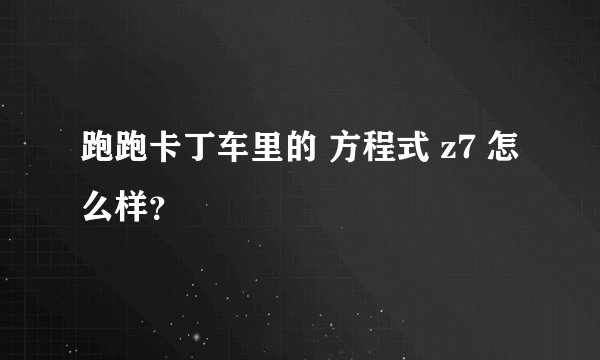 跑跑卡丁车里的 方程式 z7 怎么样？