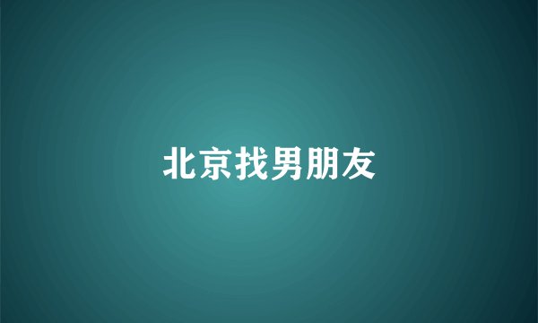 北京找男朋友