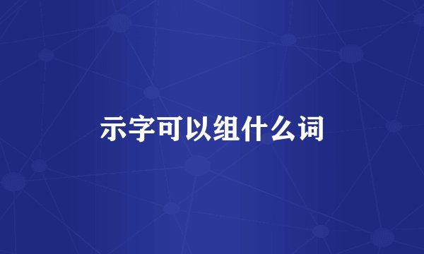示字可以组什么词