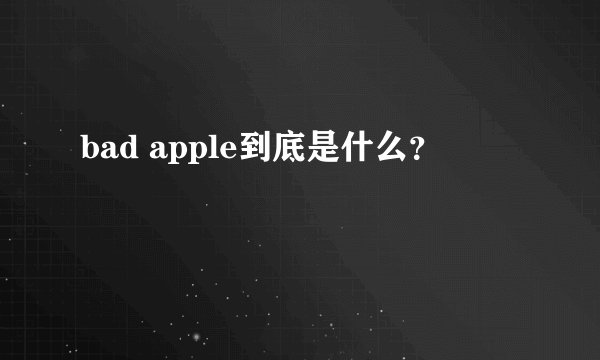 bad apple到底是什么？