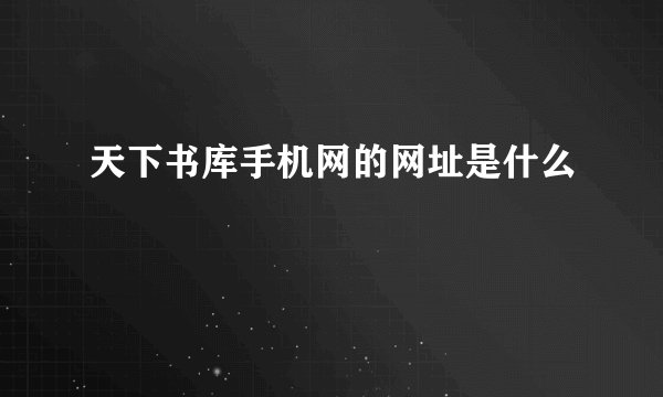 天下书库手机网的网址是什么