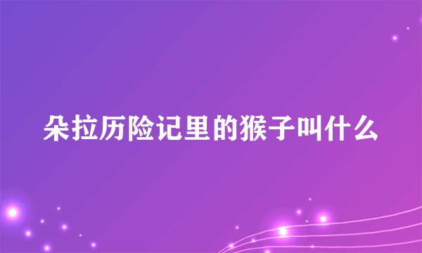 朵拉历险记里的猴子叫什么