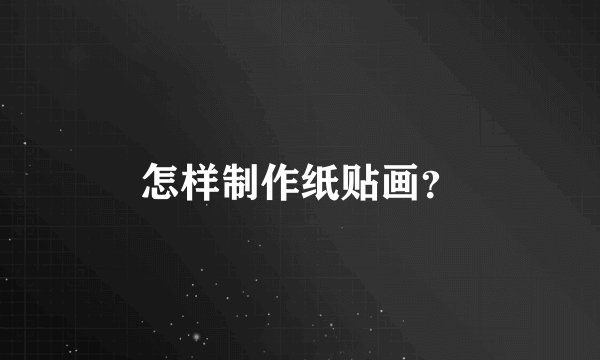怎样制作纸贴画？
