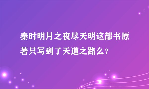 秦时明月之夜尽天明这部书原著只写到了天道之路么？