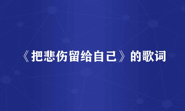 《把悲伤留给自己》的歌词