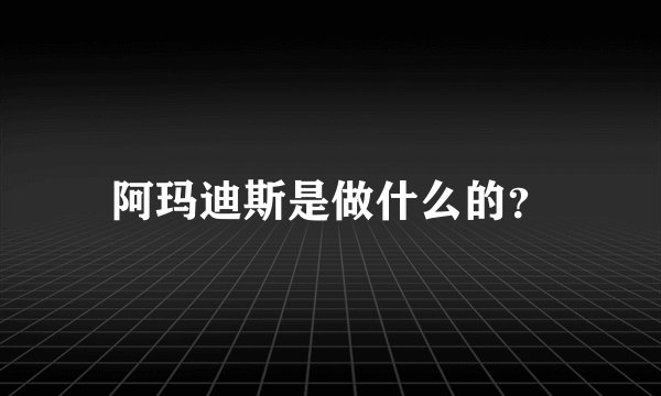 阿玛迪斯是做什么的？
