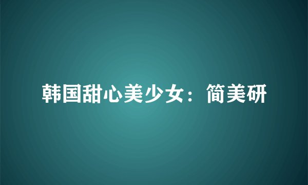 韩国甜心美少女：简美研