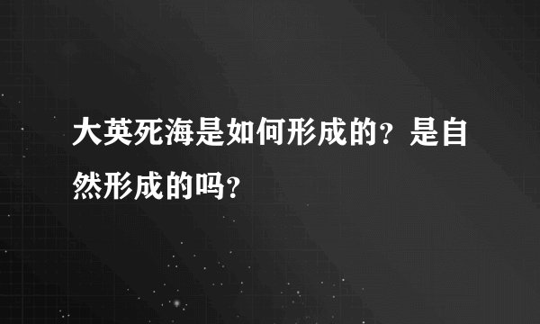 大英死海是如何形成的？是自然形成的吗？