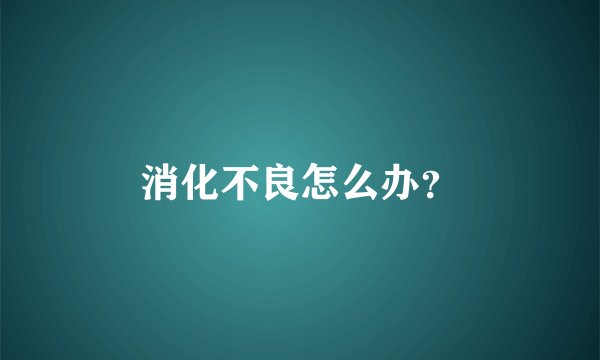 消化不良怎么办？