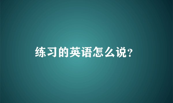 练习的英语怎么说？