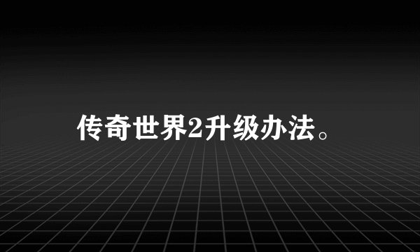传奇世界2升级办法。