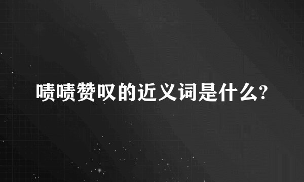 啧啧赞叹的近义词是什么?