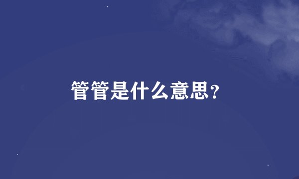 管管是什么意思？