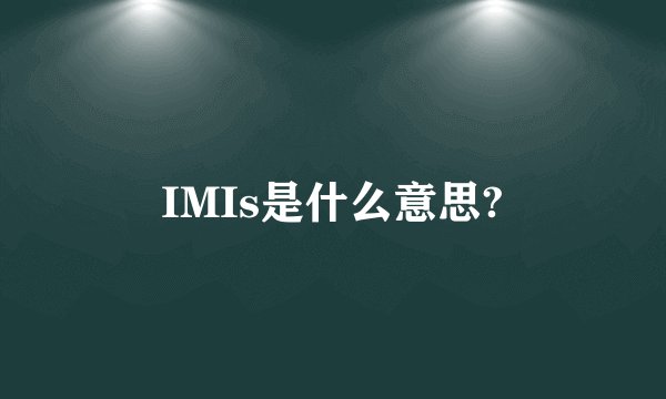 IMIs是什么意思?