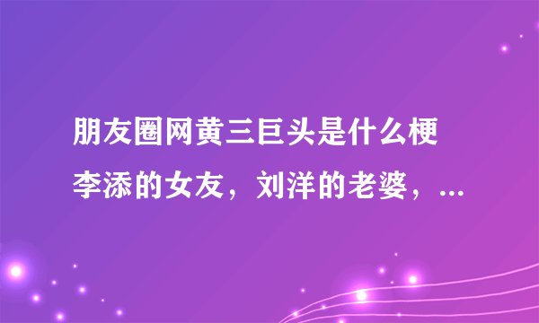 朋友圈网黄三巨头是什么梗 李添的女友，刘洋的老婆，杨涵的爸爸