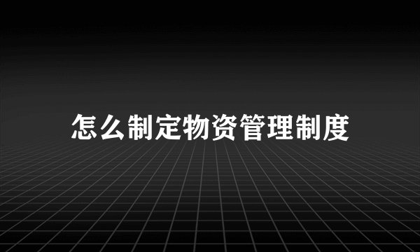 怎么制定物资管理制度