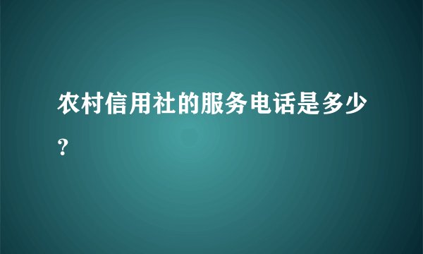 农村信用社的服务电话是多少？